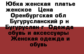 Юбка женская, платье женское › Цена ­ 1 100 - Оренбургская обл., Бугурусланский р-н, Бугуруслан г. Одежда, обувь и аксессуары » Женская одежда и обувь   